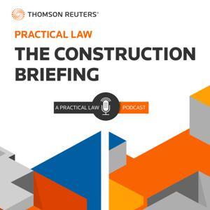 The Construction Briefing – A Practical Law Podcast by Thomson Reuters