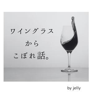 ワイングラスからこぼれ話。 by jelly