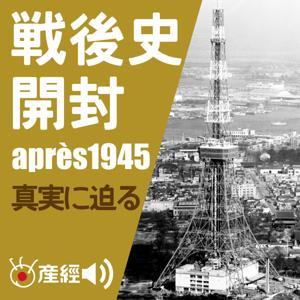 戦後史開封~1945年以降の日本の歴史/真実に迫る (日本現代史) by 産経Podcast(産経新聞社)