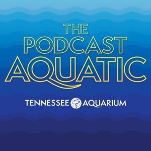 The Podcast Aquatic by Tennessee Aquarium