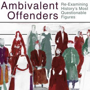 Ambivalent Offenders: Re-Examining History’s Most Questionable Figures by Jamie Poljanac, Erin Poljanac, & Matt H