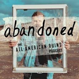 abandoned: The All-American Ruins Podcast by All-American Ruins