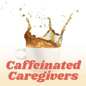 Caffeinated Caregivers by Erica Stearns & Alyssa Nutile