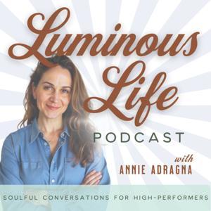 Luminous Life Podcast: Soulful Conversations for High-Performers by Annie Adragna