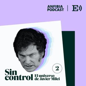 Sin control. El universo de Javier Milei by El País Audio y Anfibia Podcast