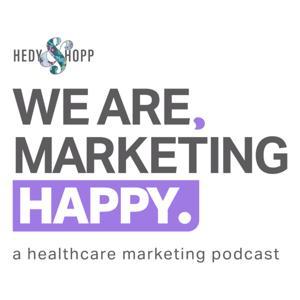 We Are, Marketing Happy - A Healthcare Marketing Podcast by Hedy and Hopp