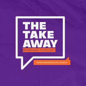 The Takeaway Message Podcast by AbundantLife.Church