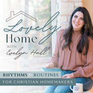 Lovely Home Podcast | Home Management, Positive Mindset, Healthy Habits & Rhythms by Evelyn Hall | CEO of All Things Lovely Co., Christian, wife, Business owner & friend