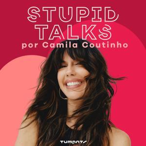 Stupid Talks por Camila Coutinho by Tumpats Podcasts