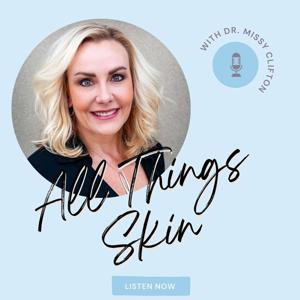 All Things Skin by Dr. Missy Clifton, MD, FAAD, FASDS