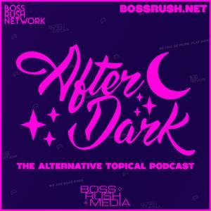 Boss Rush After Dark - The Alternative Topical Podcast by Boss Rush Media