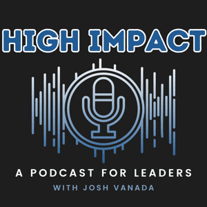 High Impact: A Podcast for Leaders by Josh Vanada