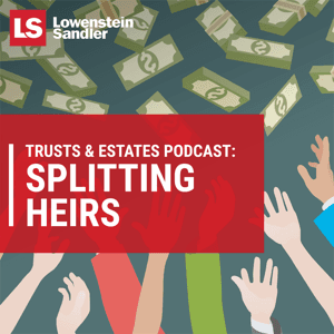 Lowenstein Sandler's Trusts  Estates Podcast: Splitting Heirs by Lowenstein Sandler LLP