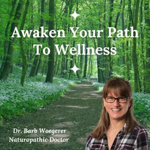 Awaken Your Path To Wellness by Dr. Barb Woegerer, ND