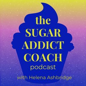 The Sugar Addict Coach Podcast by Helena the Sugar Addict Coach