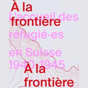 A la frontière:  l’accueil des réfugié·es en Suisse, 1940-1945 by Chahut Média