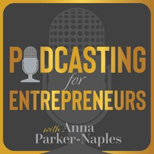 Podcasting for Entrepreneurs with Anna Parker-Naples by Anna Parker-Naples
