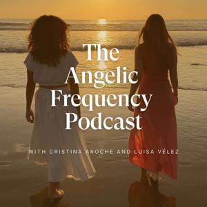 The Angelic Frequency Podcast by Cristina Aroche & Luisa Velez