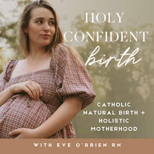 Holy Confident Birth | Catholic Natural Birth + Holistic Motherhood, Birth and Postpartum For Christian Moms by Eve O'Brien