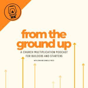 From The Ground Up: A Church Multiplication Podcast for Starters and Builders by The Lantern Podcast Network