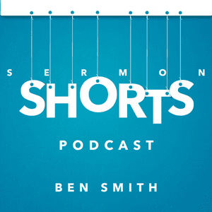 Sermon Shorts by Ben Smith