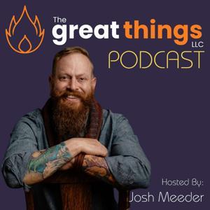 The Great Things LLC Podcast by Josh Meeder