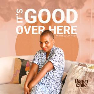 IT'S GOOD OVER HERE by Felicia Pride