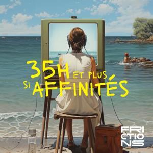 35H et plus si affinités, un podcast Frictions by Frictions