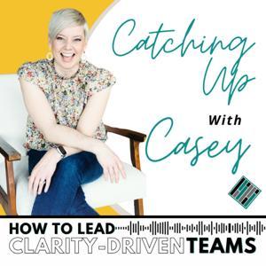 Catching Up with Casey by Casey Watts, Clarity-Driven CEO &amp; Leader