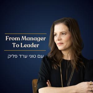 From Manager to Leader - עם טוני ערד פליק by Tony Arad Felik