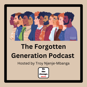 The Forgotten Generation Podcast by Be the change. Media Network and Troy Njenje-Mbanga