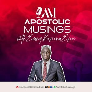 APOSTOLIC MUSINGS PODCAST by Evangelist Kesiena Esiri