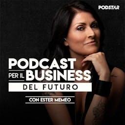 Podcast per il Business del futuro con Ester Memeo by Podstar
