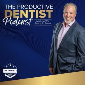 The Productive Dentist Podcast by Dr. Bruce B. Baird: America's Most Productive Dentist