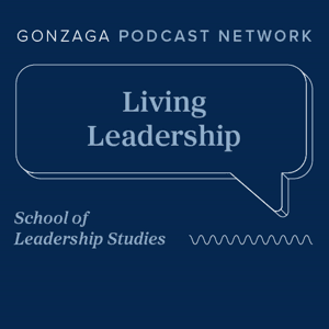 Living Leadership: Growing Our Capacity to Lead | Gonzaga University Podcast Network by Gonzaga University