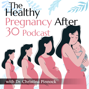 The Healthy Pregnancy After Thirty Podcast by Dr. Christina Pinnock