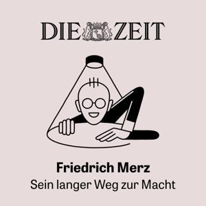 Friedrich Merz: Sein langer Weg zur Macht by DIE ZEIT