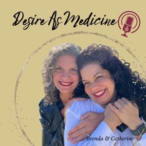 Desire As Medicine Podcast by Brenda and Catherine