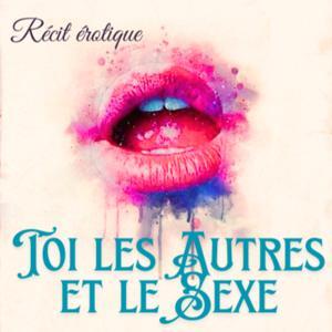 Toi, les autres et le sexe : récits érotique by Andrea