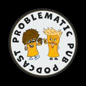 Problematic Pub Podcast by Problematic Pub Podcast