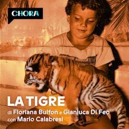 La Tigre - Un boss di camorra e la scelta di un figlio by Chora Media - Mario Calabresi, Floriana Bulfon e Gianluca di Feo