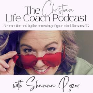 The Christian Life Coach Podcast: Be Transformed by the Renewing of Your Mind by Shanna Pyzer