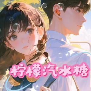 柠檬汽水糖|校园|暗恋成真|慢热|多人有声剧 by 冷静之声