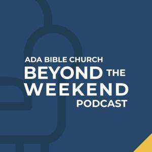 Beyond the Weekend Podcast by Ada Bible Church