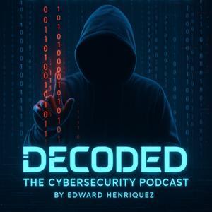 Decoded: The Cybersecurity Podcast by Edward Henriquez