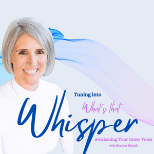 What’s that Whisper- Awakening your inner Voice With Heather Dimick by Whatsthatwhisper