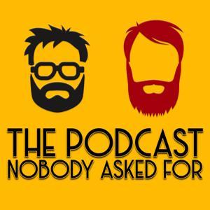 The Podcast Nobody Asked For by The Podcast Nobody Asked For