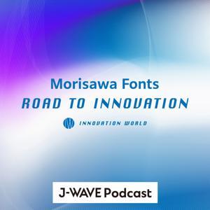 INNOVATION WORLD -Morisawa Fonts ROAD TO INNOVATION- by J-WAVE