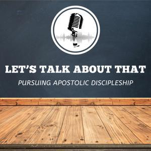 Let's Talk About That - Pursuing Apostolic Discipleship by Let's Talk About That - Pursuing Apostolic Discipleship