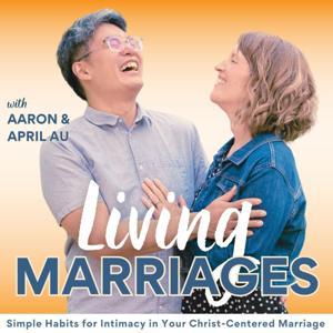 The Living Marriages Podcast | Effective Communication, Intimacy, Healthy Habits, Christian Counseling, Christian Parenting by Aaron Au, April Au | Marriage Coaching and Mentoring